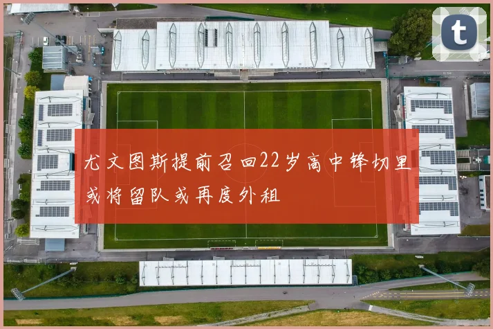 尤文图斯提前召回22岁高中锋切里或将留队或再度外租