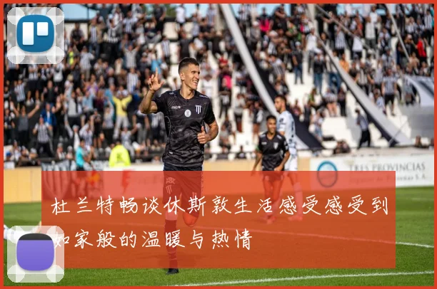 杜兰特畅谈休斯敦生活感受感受到如家般的温暖与热情