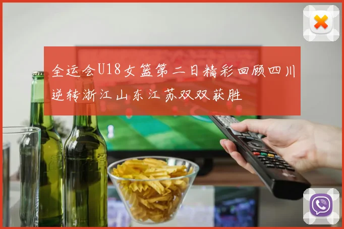 全运会U18女篮第二日精彩回顾四川逆转浙江山东江苏双双获胜