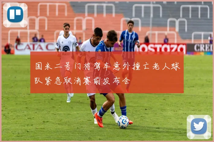 国米二号门将驾车意外撞亡老人球队紧急取消赛前发布会