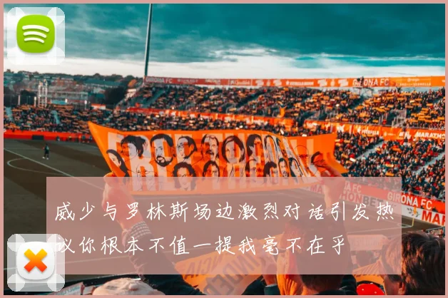 威少与罗林斯场边激烈对话引发热议你根本不值一提我毫不在乎