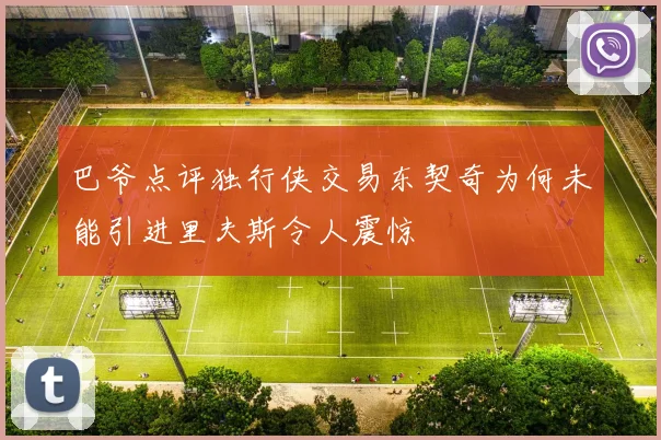 巴爷点评独行侠交易东契奇为何未能引进里夫斯令人震惊