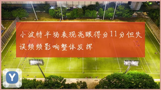 小波特半场表现亮眼得分11分但失误频频影响整体发挥