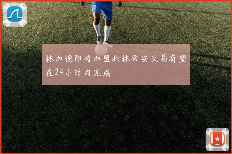 林加德即将加盟科林蒂安交易有望在24小时内完成