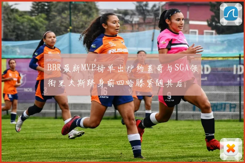 BBR最新MVP榜单出炉约基奇与SGA领衔里夫斯跻身前四哈滕紧随其后