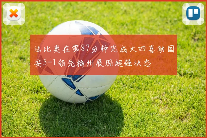 法比奥在第87分钟完成大四喜助国安5-1领先梅州展现超强状态