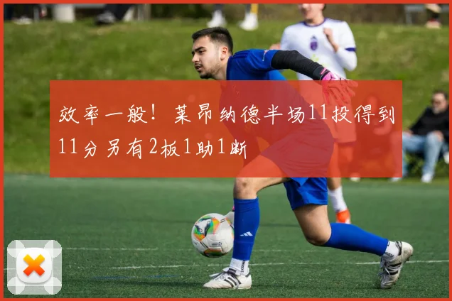 效率一般！莱昂纳德半场11投得到11分另有2板1助1断
