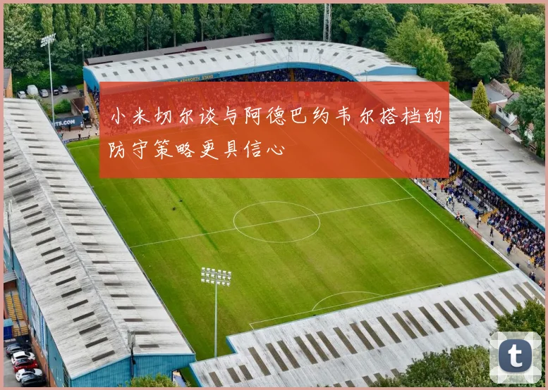 小米切尔谈与阿德巴约韦尔搭档的防守策略更具信心