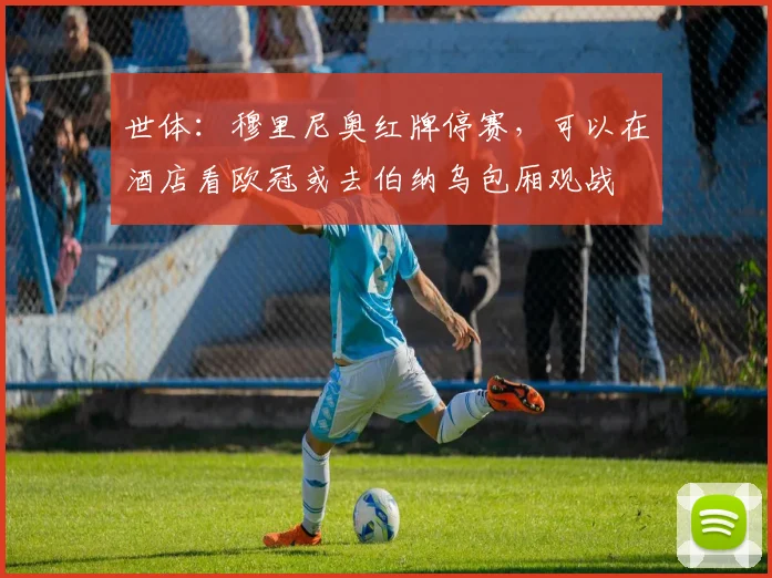 世体：穆里尼奥红牌停赛，可以在酒店看欧冠或去伯纳乌包厢观战