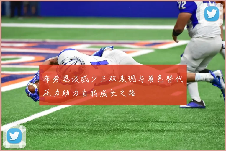 布劳恩谈威少三双表现与角色替代压力助力自我成长之路