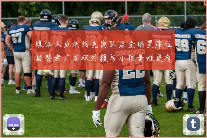 媒体人分析约克离队后全明星席位接替者广东双外援与小孩哥谁更有希望