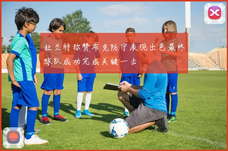 杜兰特称赞布克防守表现出色最终球队成功完成关键一击