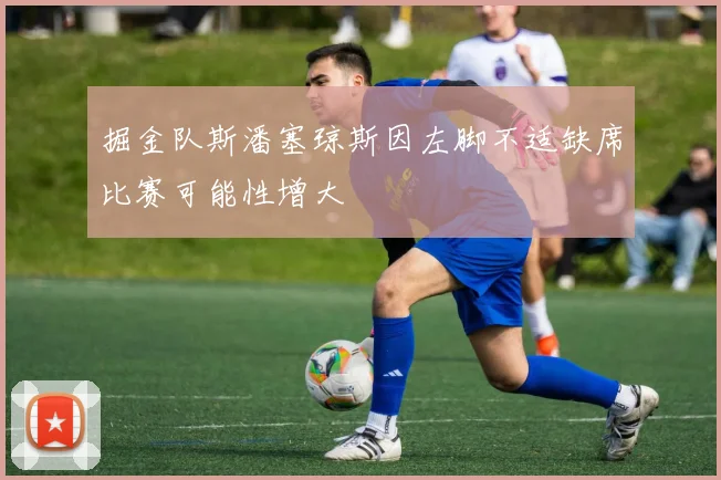 掘金队斯潘塞琼斯因左脚不适缺席比赛可能性增大