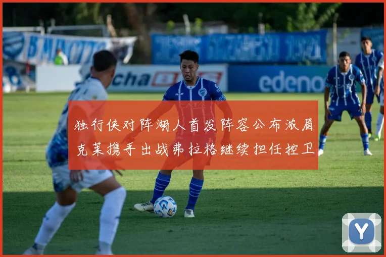 独行侠对阵湖人首发阵容公布浓眉克莱携手出战弗拉格继续担任控卫