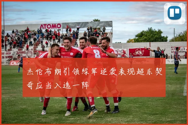 杰伦布朗引领绿军逆袭表现超东契奇应当入选一阵