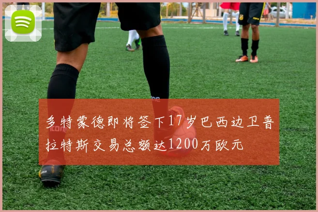 多特蒙德即将签下17岁巴西边卫普拉特斯交易总额达1200万欧元